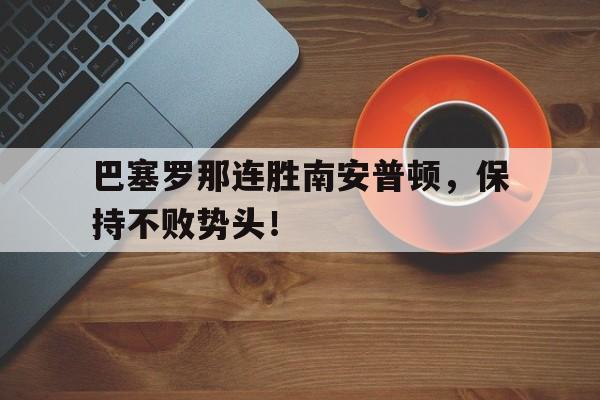 mk体育娱乐-关于巴塞罗那连胜南安普顿，保持不败势头！的信息