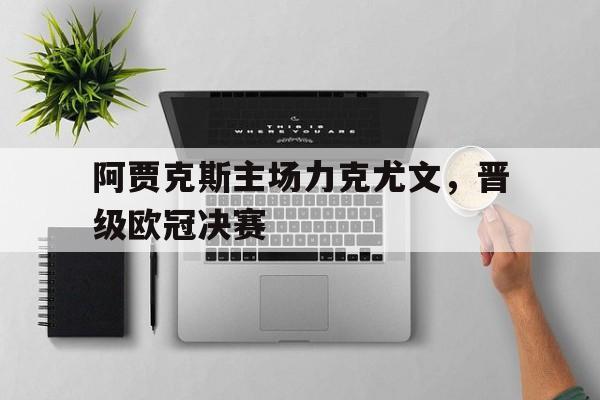 mk体育在线下载-阿贾克斯欧冠淘汰