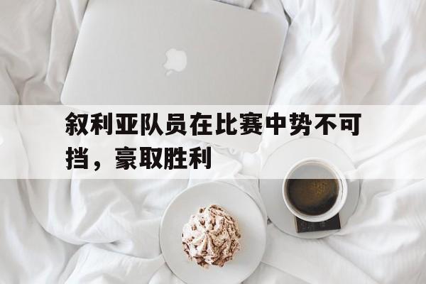 mk体育官网-叙利亚队员在比赛中势不可挡，豪取胜利的简单介绍